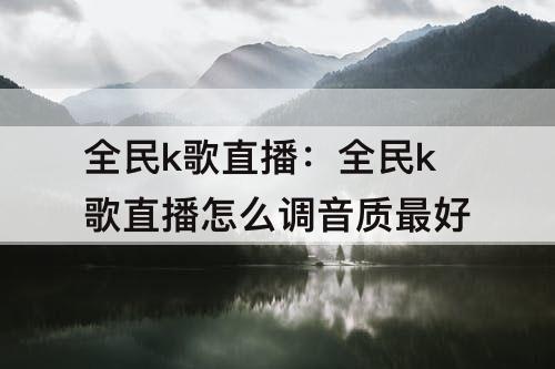 全民k歌直播：全民k歌直播怎么调音质最好