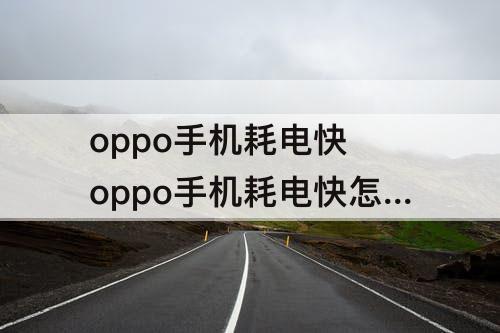 oppo手机耗电快 oppo手机耗电快怎么解决代码