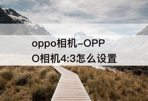 oppo相机-OPPO相机4:3怎么设置