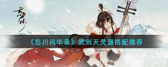 忘川风华录武则天灵器搭配解析