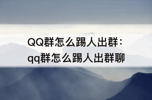 QQ群怎么踢人出群：qq群怎么踢人出群聊