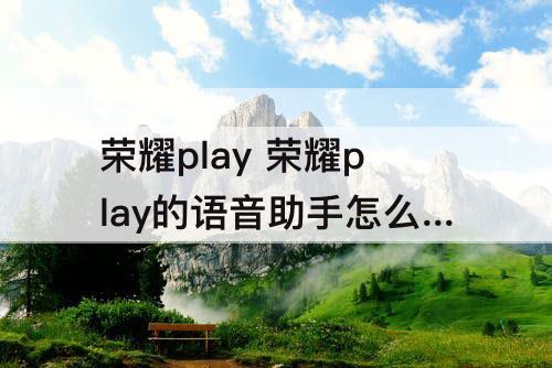 荣耀play  荣耀play的语音助手怎么唤醒