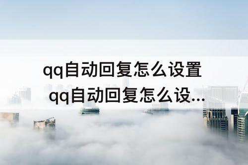qq自动回复怎么设置 qq自动回复怎么设置表情包