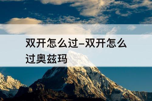 双开怎么过-双开怎么过奥兹玛