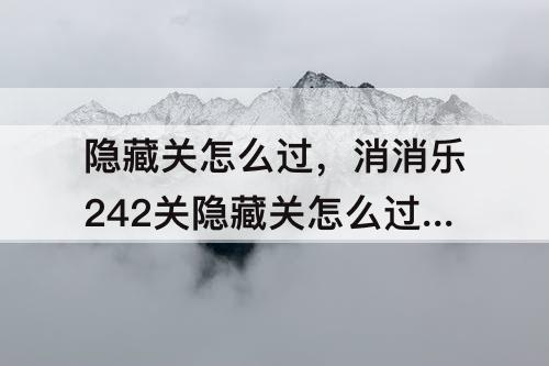 隐藏关怎么过，消消乐242关隐藏关怎么过攻略教程
