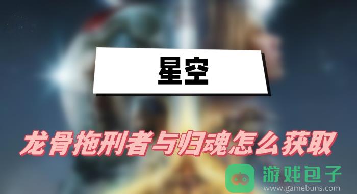 星空龙骨拖刑者与归魂怎么获取