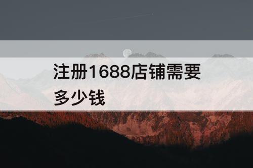 注册1688店铺需要多少钱