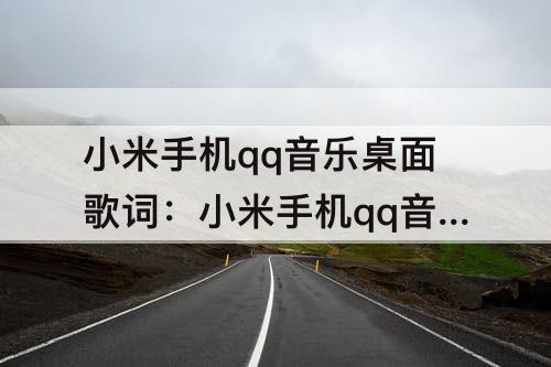 小米手机qq音乐桌面歌词：小米手机qq音乐桌面歌词怎么解锁