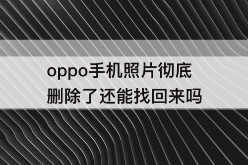 oppo手机照片彻底删除了还能找回来吗