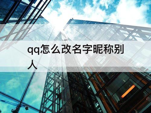 qq怎么改名字昵称别人