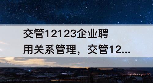 交管12123企业聘用关系管理，交管12123企业聘用关系管理怎么弄