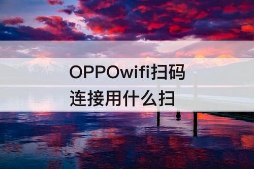 OPPOwifi扫码连接用什么扫