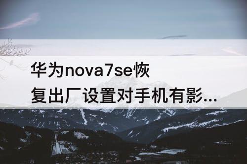 华为nova7se恢复出厂设置对手机有影响吗