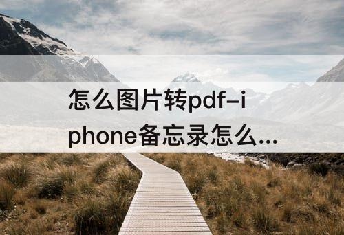 怎么图片转pdf-iphone备忘录怎么图片转pdf