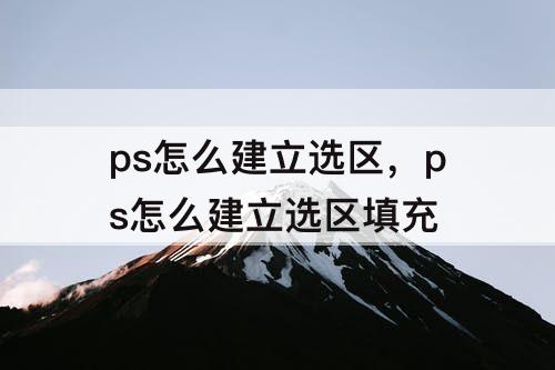 ps怎么建立选区，ps怎么建立选区填充