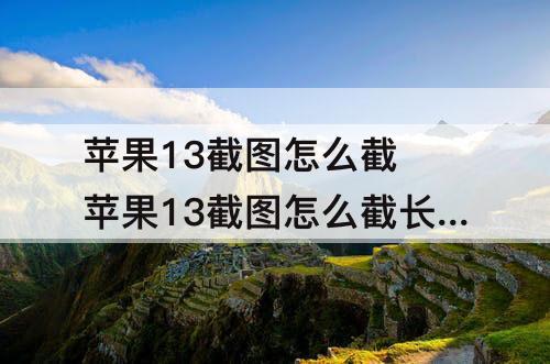 苹果13截图怎么截 苹果13截图怎么截长图并保存到图库