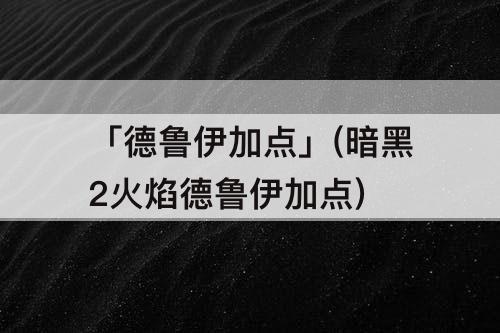 「德鲁伊加点」(暗黑2火焰德鲁伊加点)