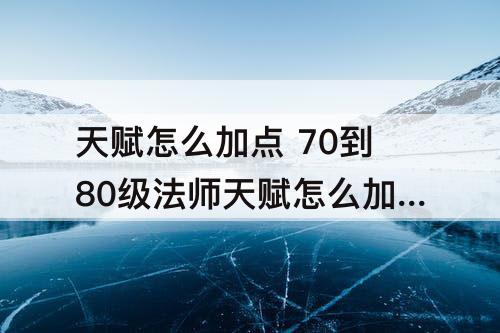 天赋怎么加点 70到80级法师天赋怎么加点