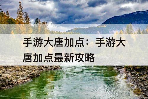 手游大唐加点：手游大唐加点最新攻略