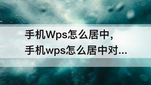 手机Wps怎么居中，手机wps怎么居中对齐多排文字