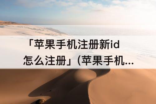 「苹果手机注册新id怎么注册」(苹果手机注册新id怎么注册下载软件)