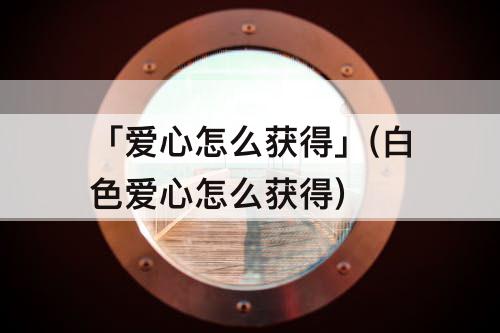 「爱心怎么获得」(白色爱心怎么获得)