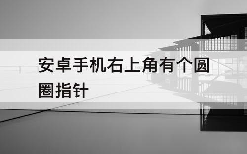 安卓手机右上角有个圆圈指针