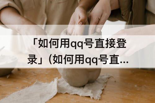 「如何用qq号直接登录」(如何用qq号直接登录QQ)