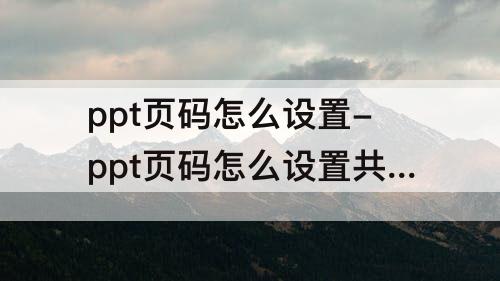 ppt页码怎么设置-ppt页码怎么设置共几页第几页在右上角