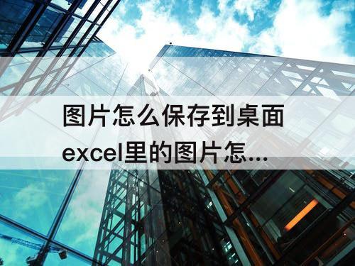 图片怎么保存到桌面 excel里的图片怎么保存到桌面