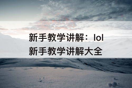 新手教学讲解：lol新手教学讲解大全