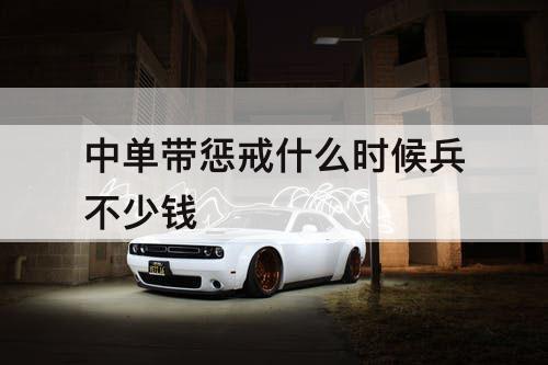 中单带惩戒什么时候兵不少钱
