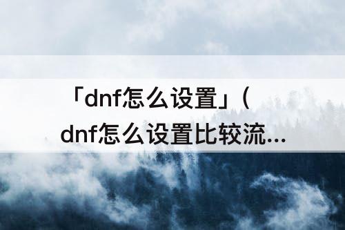 dnf怎么设置比较流畅