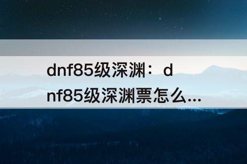 dnf85级深渊票怎么获得