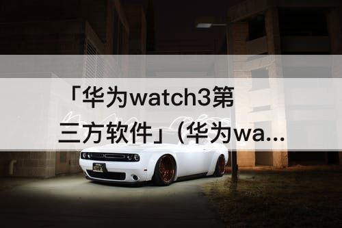 华为watch3第三方软件怎么安装