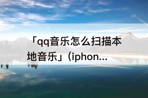 iphoneqq音乐怎么扫描本地音乐