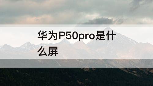 华为P50pro是什么屏
