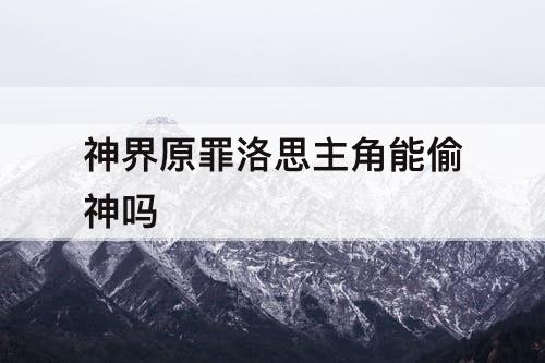 神界原罪洛思主角能偷神吗