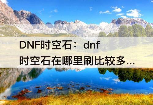 dnf时空石在哪里刷比较多视频
