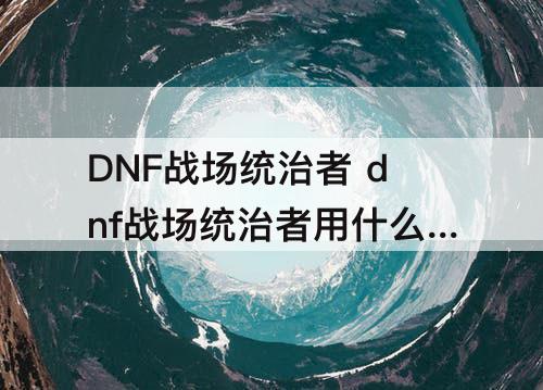 dnf战场统治者用什么武器