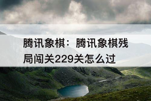 腾讯象棋残局闯关229关怎么过