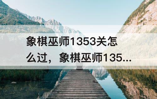 象棋巫师1353关怎么过关