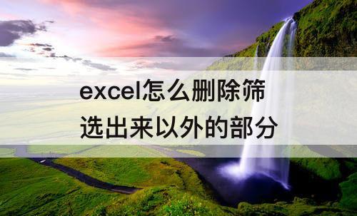 excel怎么删除筛选出来以外的部分
