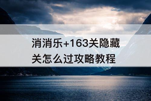 消消乐+163关隐藏关怎么过攻略教程