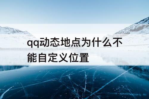 qq动态地点为什么不能自定义位置