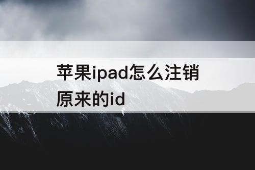 苹果ipad怎么注销原来的id