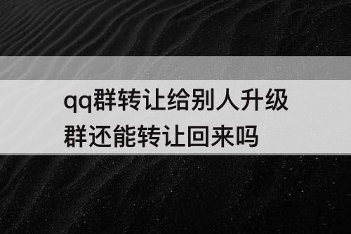 qq群转让给别人升级群还能转让回来吗