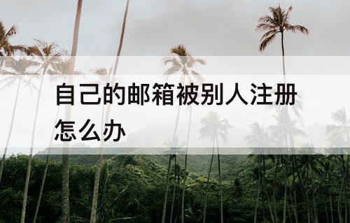 自己的邮箱被别人注册怎么办