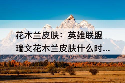 英雄联盟瑞文花木兰皮肤什么时候出的