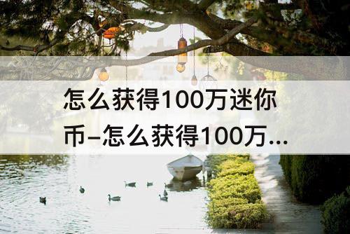 怎么获得100万迷你币下载